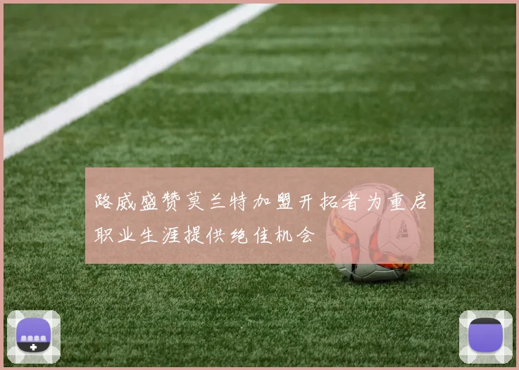 路威盛赞莫兰特加盟开拓者为重启职业生涯提供绝佳机会