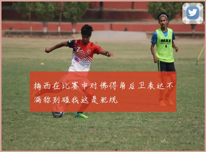 梅西在比赛中对佛得角后卫表达不满称别碰我这是犯规