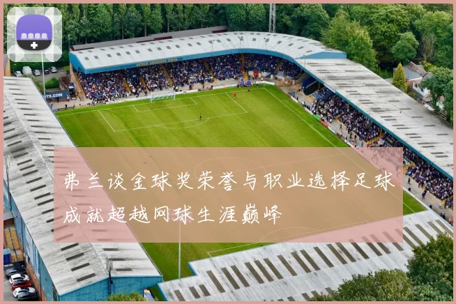 弗兰谈金球奖荣誉与职业选择足球成就超越网球生涯巅峰