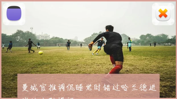 曼城官推调侃睡觉时错过哈兰德进球的幽默提问